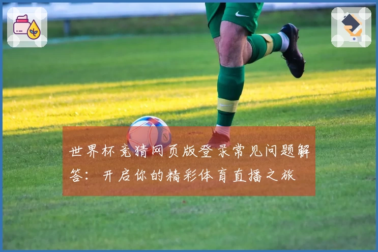 世界杯竞猜网页版登录常见问题解答：开启你的精彩体育直播之旅