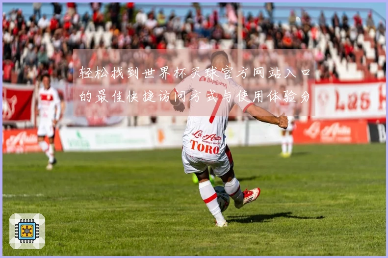 轻松找到世界杯买球官方网站入口的最佳快捷访问方式与使用体验分享