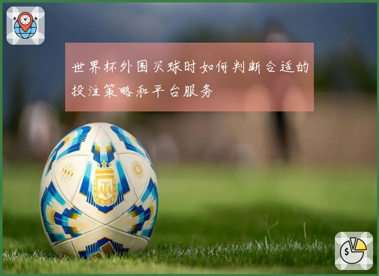 世界杯外围买球时如何判断合适的投注策略和平台服务