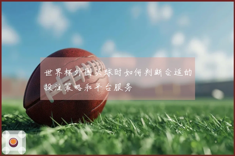 世界杯外围买球时如何判断合适的投注策略和平台服务
