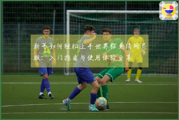 新手如何轻松上手世界杯竞猜网页版：入门指南与使用体验分享