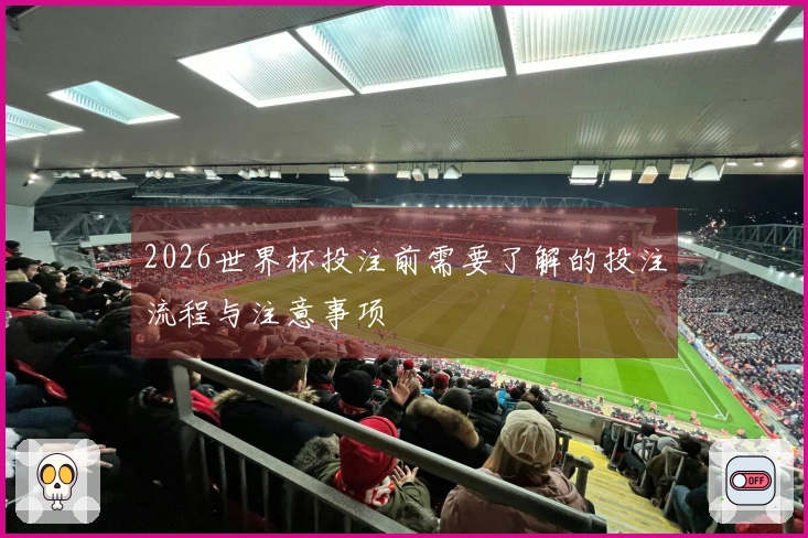 2026世界杯投注前需要了解的投注流程与注意事项