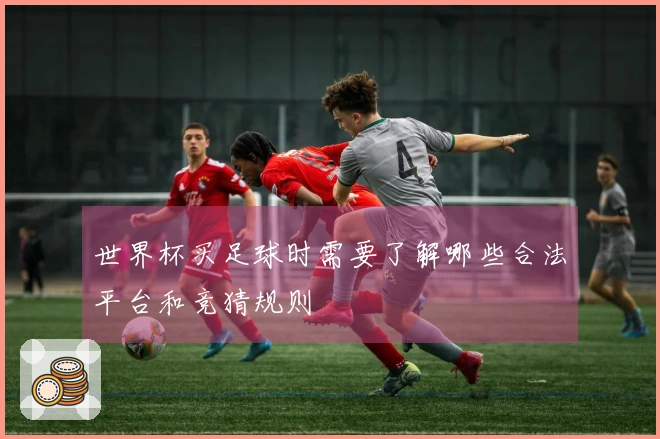 世界杯买足球时需要了解哪些合法平台和竞猜规则