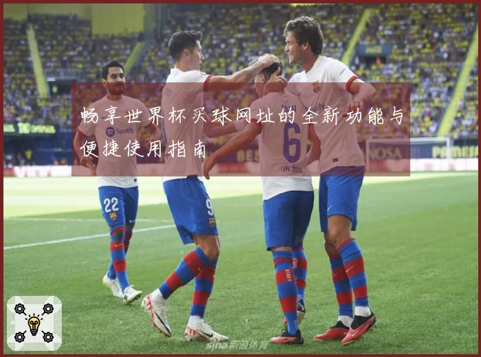 畅享世界杯买球网址的全新功能与便捷使用指南