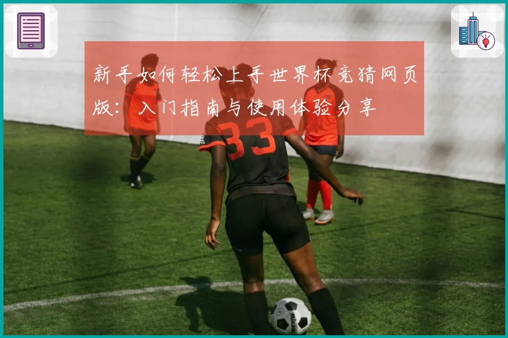 新手如何轻松上手世界杯竞猜网页版：入门指南与使用体验分享