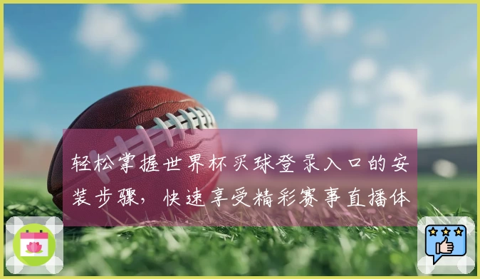 轻松掌握世界杯买球登录入口的安装步骤，快速享受精彩赛事直播体验